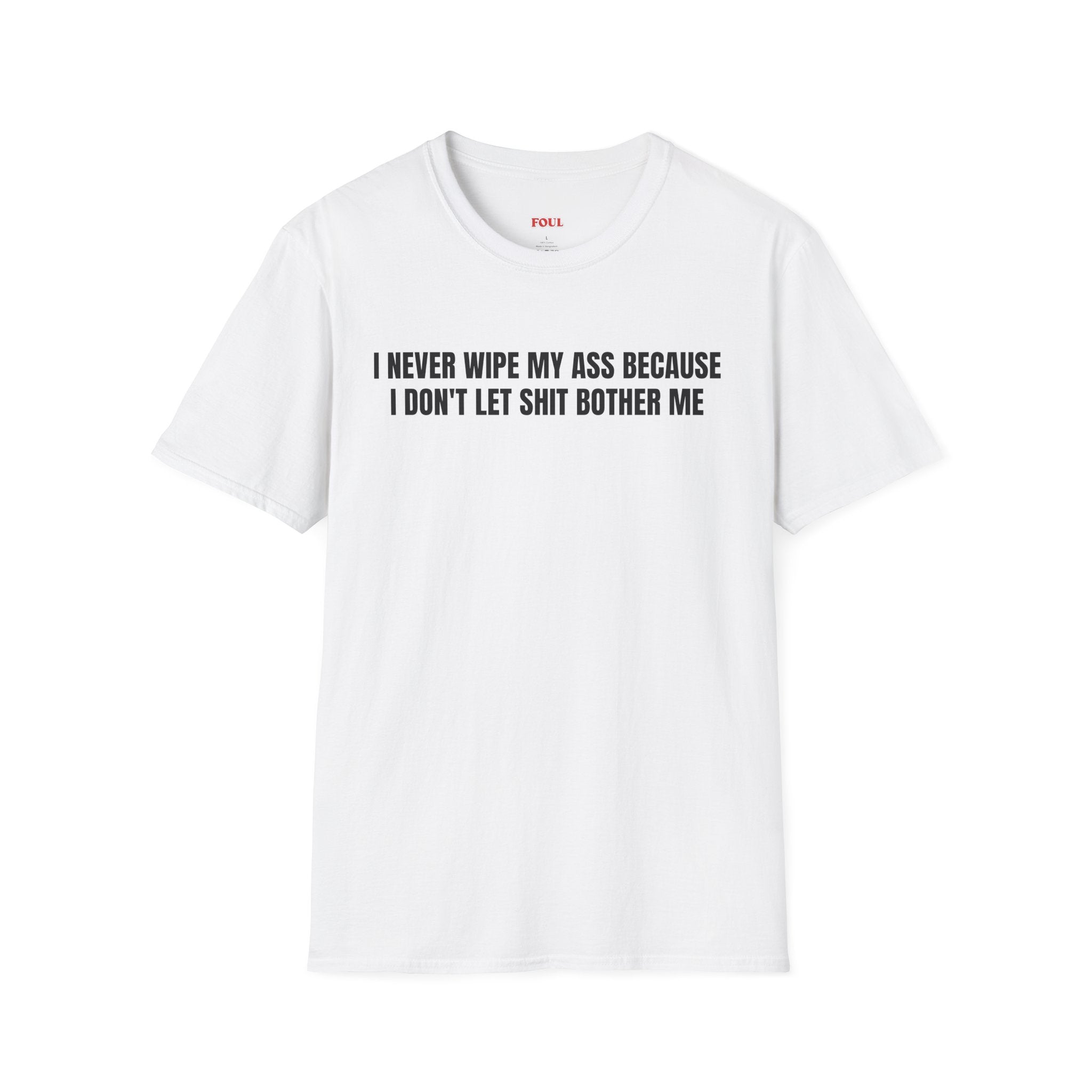 I Never Wipe My Ass Because I Don't Let Shit Bother Me T-Shirt