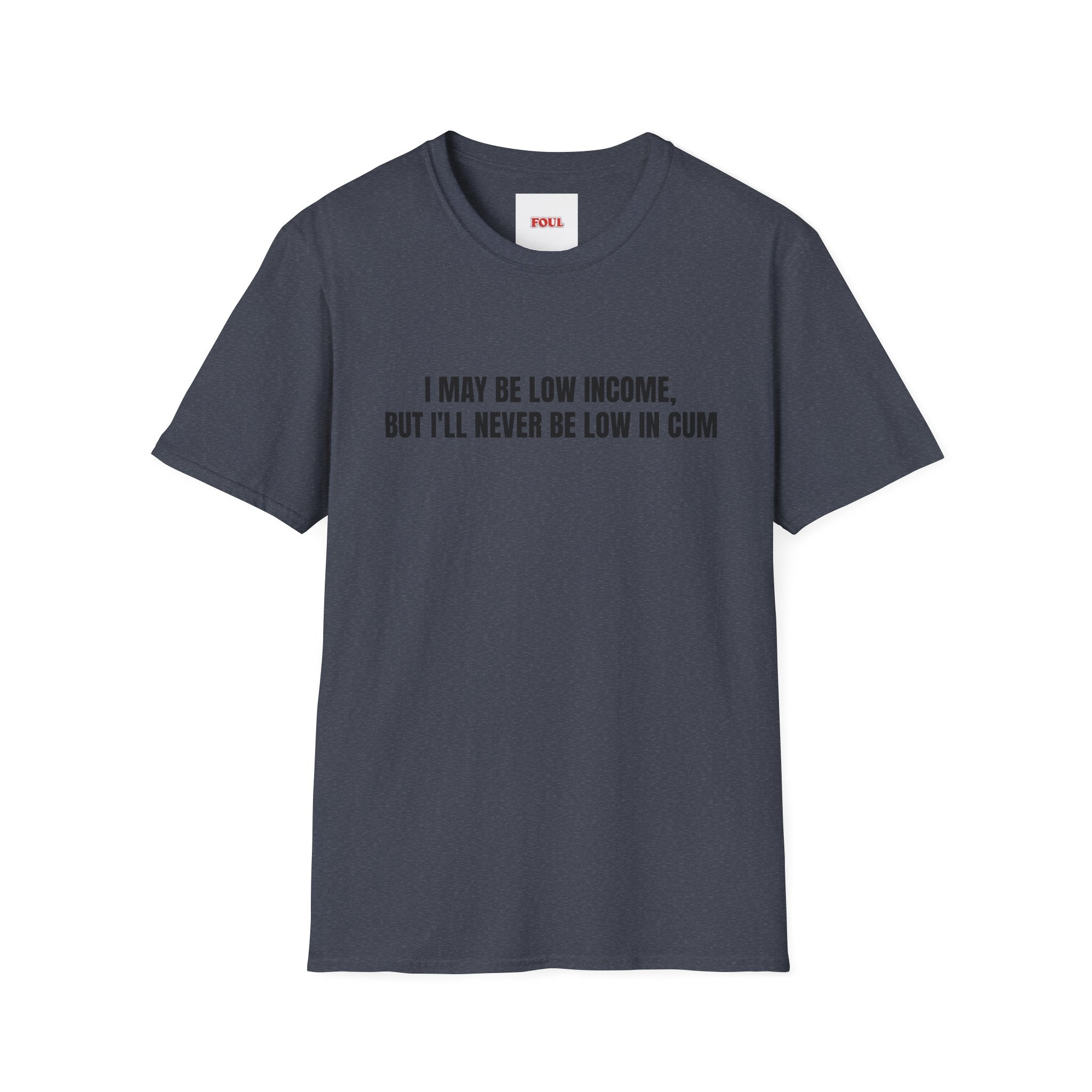 I May Be Low Income, But I'll Never Be Low In Cum T-Shirt