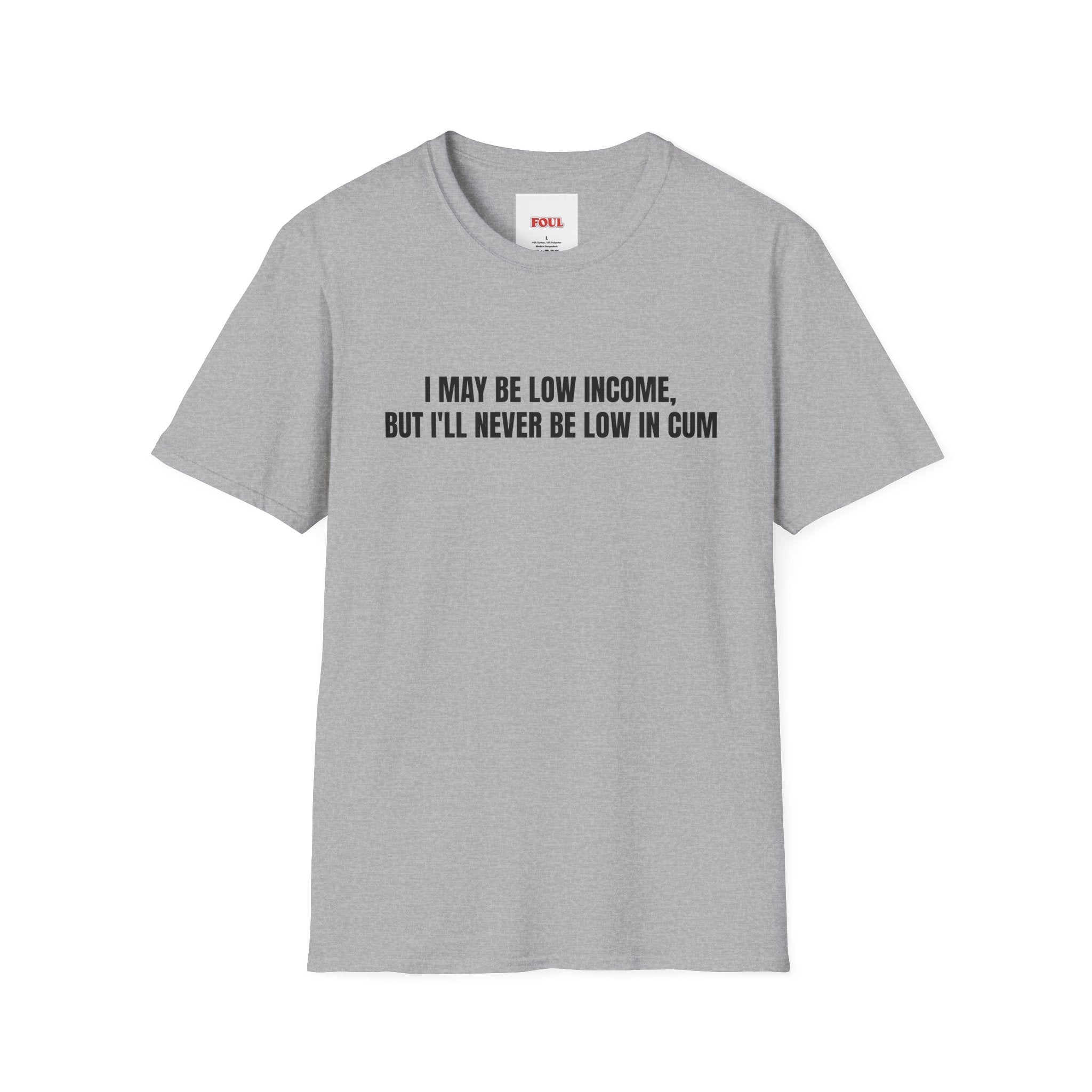 I May Be Low Income, But I'll Never Be Low In Cum T-Shirt