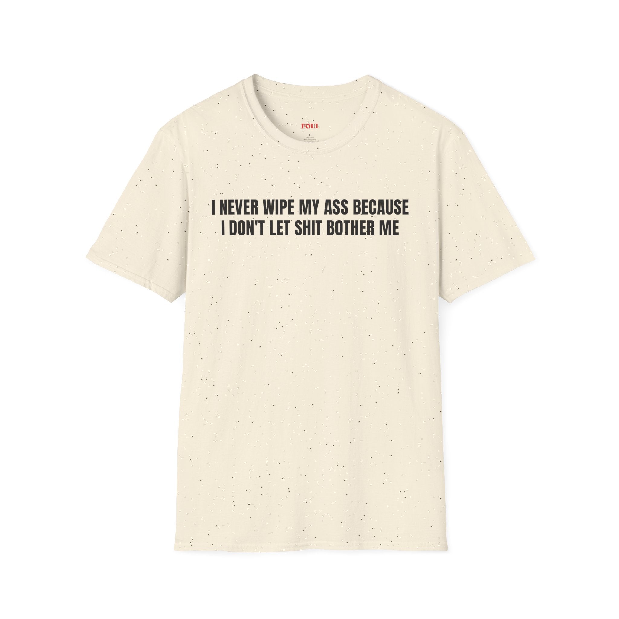 I Never Wipe My Ass Because I Don't Let Shit Bother Me T-Shirt