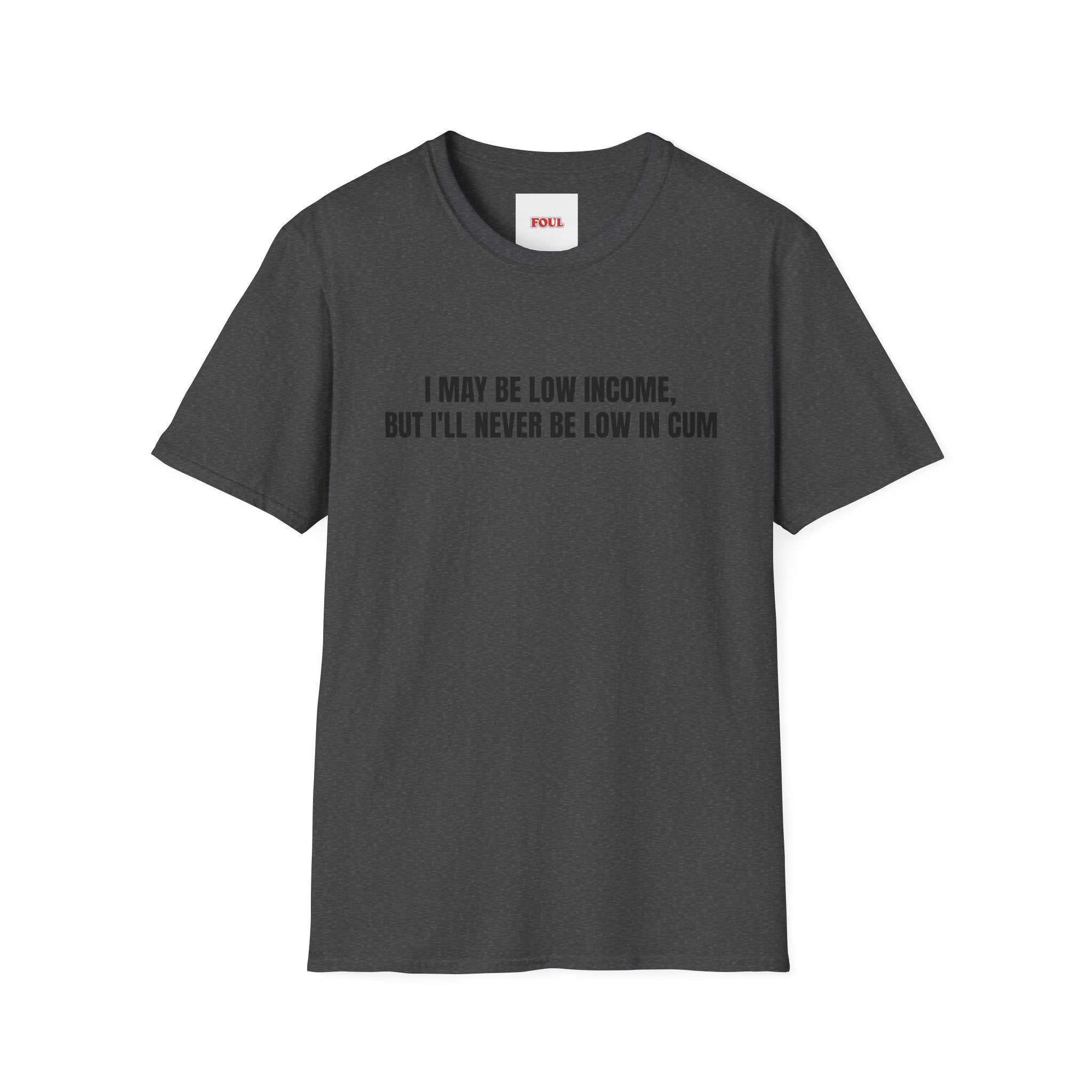 I May Be Low Income, But I'll Never Be Low In Cum T-Shirt