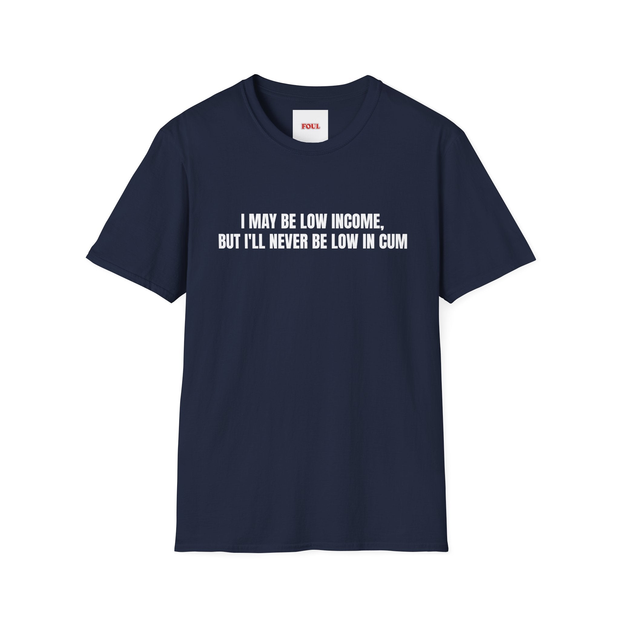 I May Be Low Income, But I'll Never Be Low In Cum T-Shirt