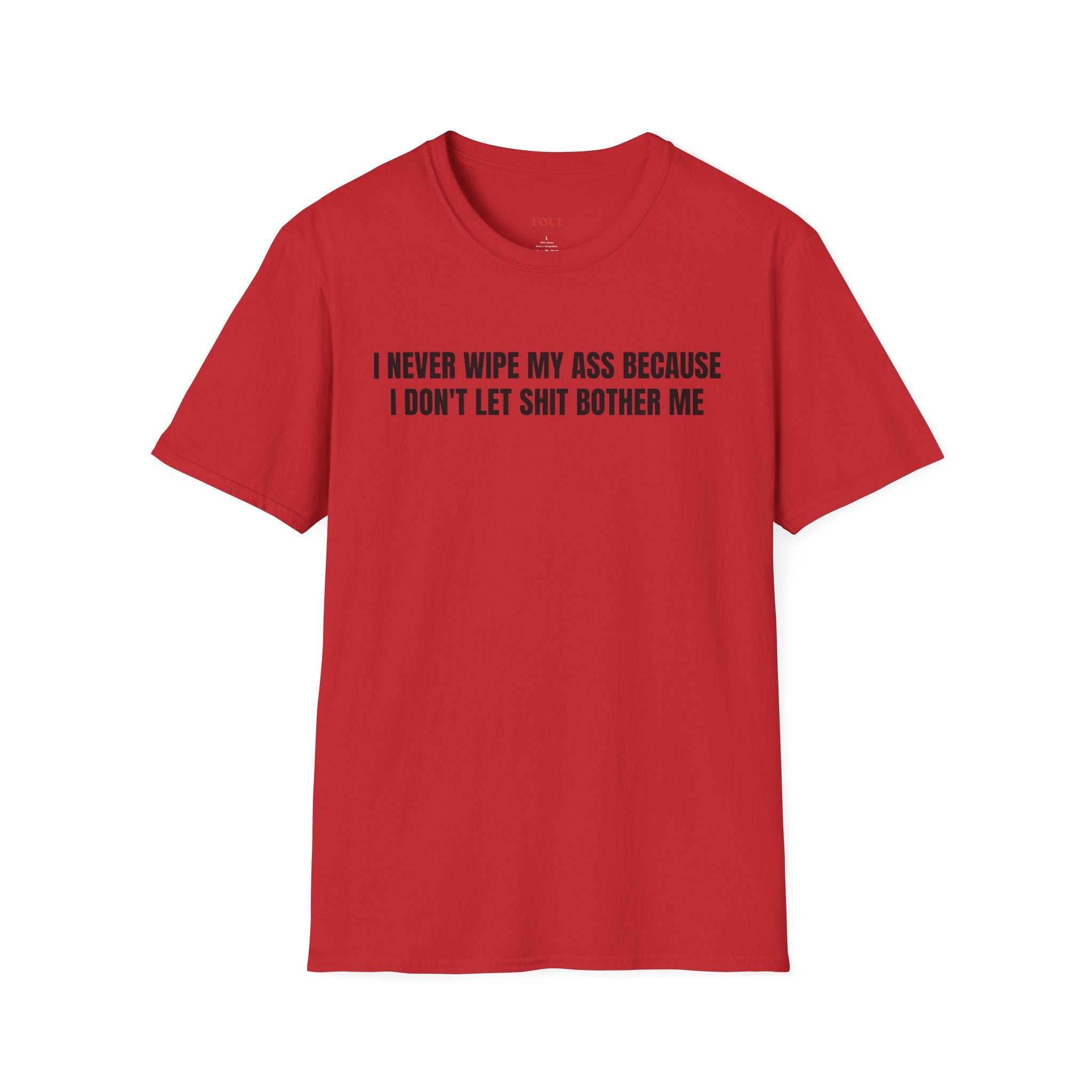 I Never Wipe My Ass Because I Don't Let Shit Bother Me T-Shirt