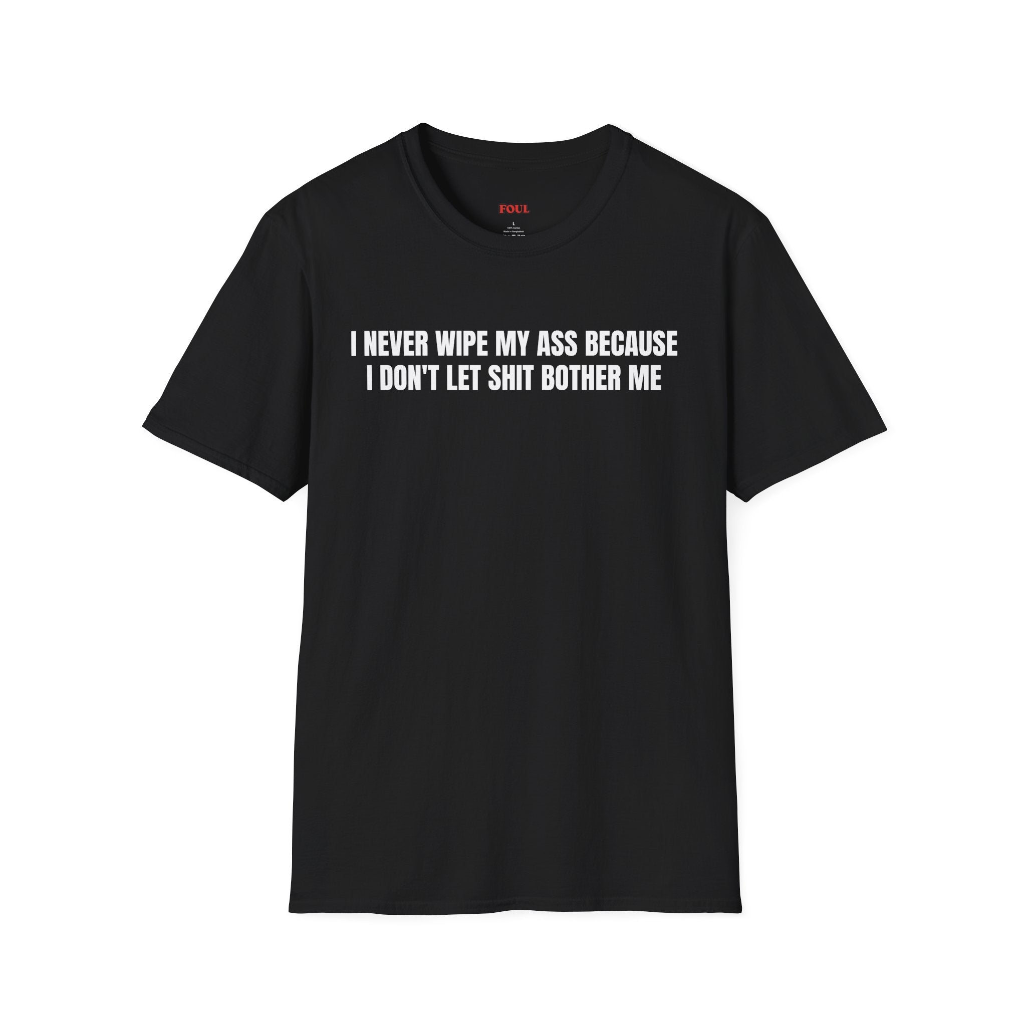 I Never Wipe My Ass Because I Don't Let Shit Bother Me T-Shirt